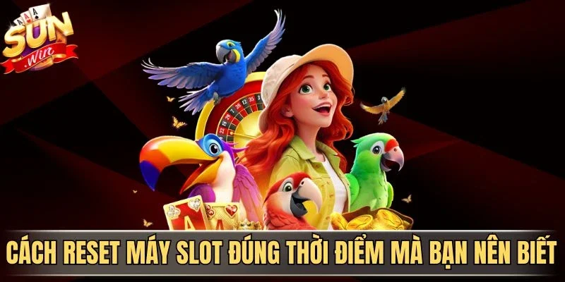 Cách Reset Máy Slot Đúng Thời Điểm Giúp Tối Ưu Trải Nghiệm 3 Sunwin Cách reset máy slot đúng thời điểm mà bạn nên biết