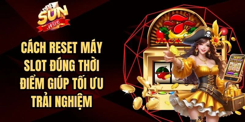Cách Reset Máy Slot Đúng Thời Điểm