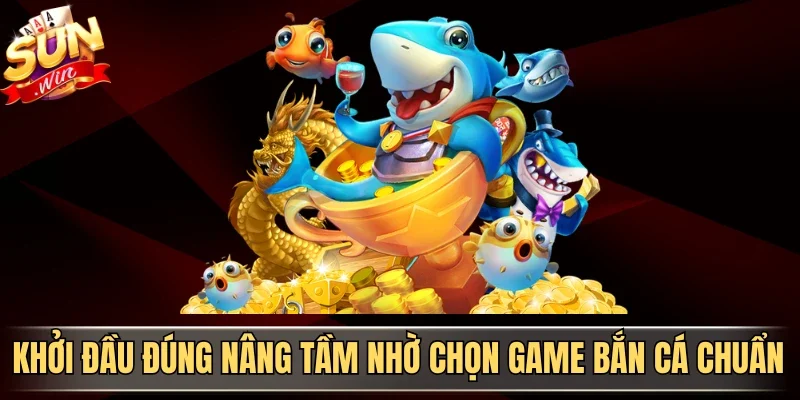 Chọn Game Bắn Cá Chuẩn - Tips Tối Ưu Lợi Thế Từ Cao Thủ 1 Sunwin Khởi đầu đúng nâng tầm nhờ chọn game bắn cá chuẩn